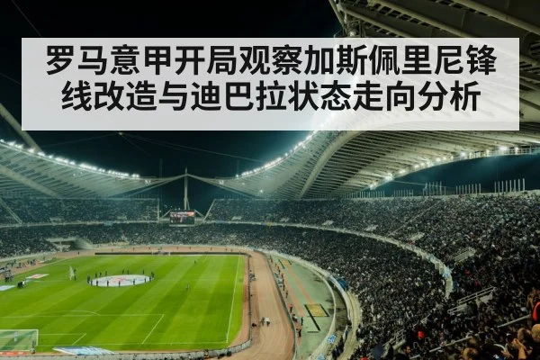 罗马意甲开局观察加斯佩里尼锋线改造与迪巴拉状态走向分析